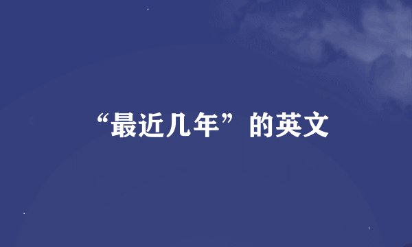 “最近几年”的英文