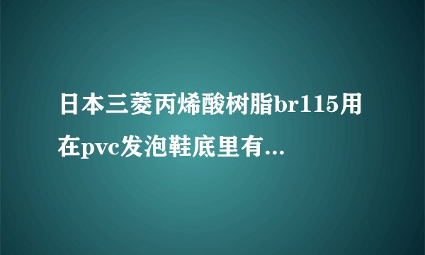 日本三菱丙烯酸树脂br115用在pvc发泡鞋底里有什么作用