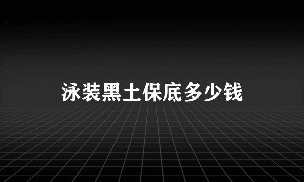 泳装黑土保底多少钱