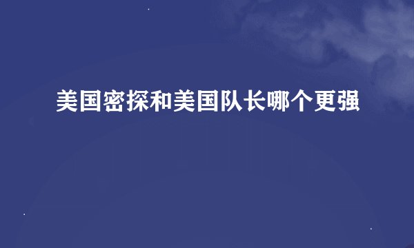 美国密探和美国队长哪个更强