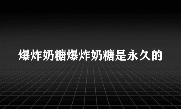 爆炸奶糖爆炸奶糖是永久的