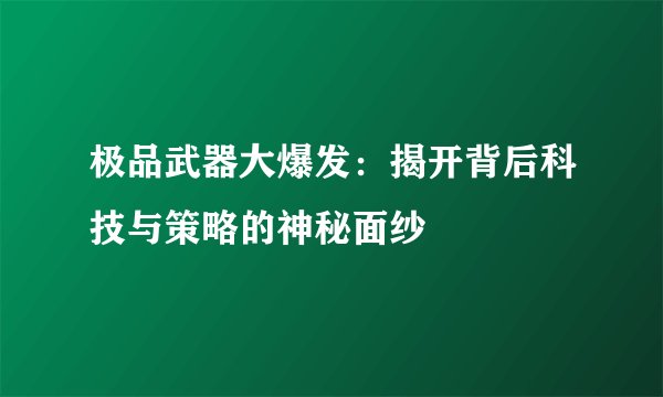 极品武器大爆发：揭开背后科技与策略的神秘面纱