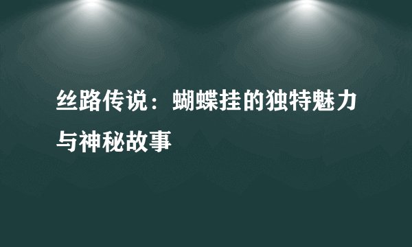 丝路传说:蝴蝶挂的独特魅力与神秘故事