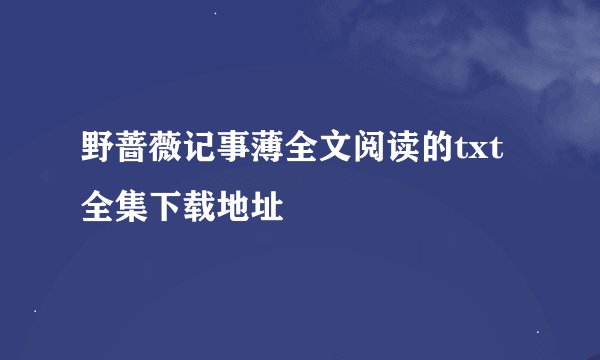野蔷薇记事薄全文阅读的txt全集下载地址