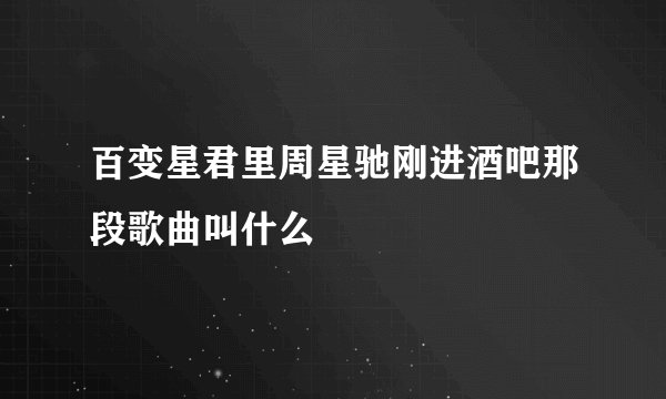 百变星君里周星驰刚进酒吧那段歌曲叫什么