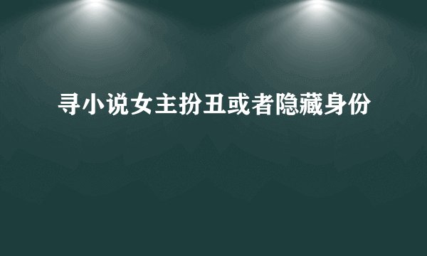 寻小说女主扮丑或者隐藏身份