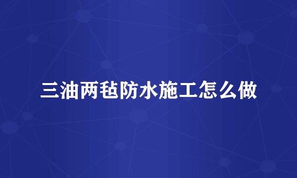 三油两毡防水施工怎么做