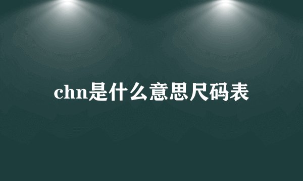 chn是什么意思尺码表