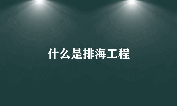 什么是排海工程