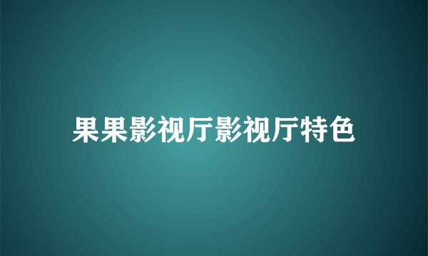 果果影视厅影视厅特色
