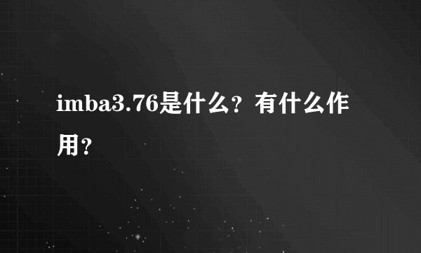 imba3.76是什么？有什么作用？