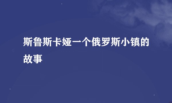 斯鲁斯卡娅一个俄罗斯小镇的故事
