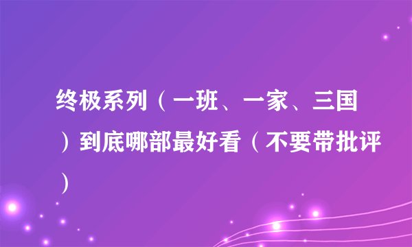 终极系列（一班、一家、三国）到底哪部最好看（不要带批评）