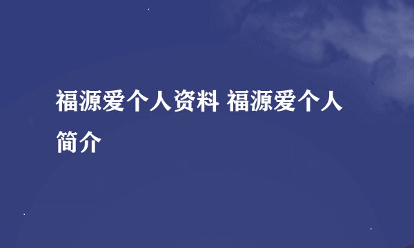 福源爱个人资料 福源爱个人简介