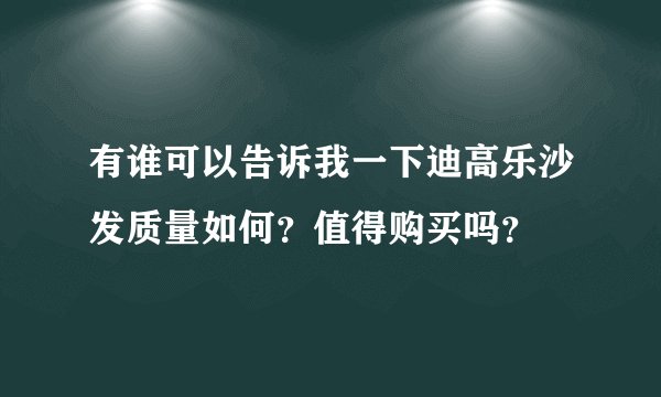 有谁可以告诉我一下迪高乐沙发质量如何？值得购买吗？