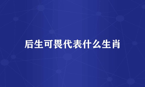 后生可畏代表什么生肖