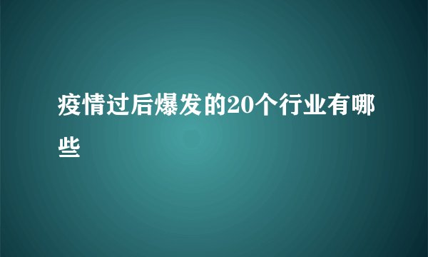 疫情过后爆发的20个行业有哪些