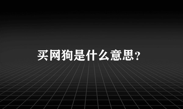 买网狗是什么意思？
