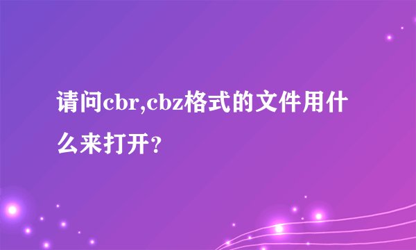 请问cbr,cbz格式的文件用什么来打开？