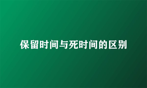 保留时间与死时间的区别