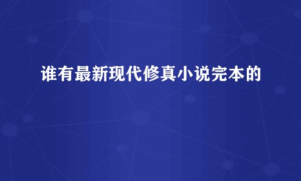 谁有最新现代修真小说完本的