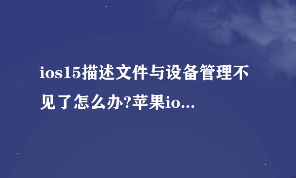 ios15描述文件与设备管理不见了怎么办?苹果ios15系统描述文件与设备管理不见了原因及解决方法