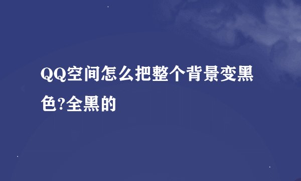 QQ空间怎么把整个背景变黑色?全黑的