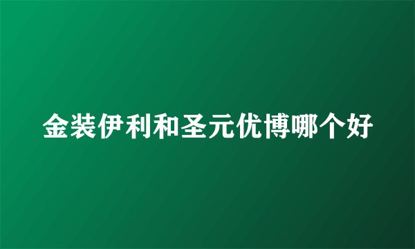 金装伊利和圣元优博哪个好