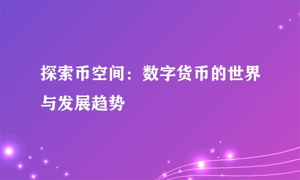 探索币空间:数字货币的世界与发展趋势