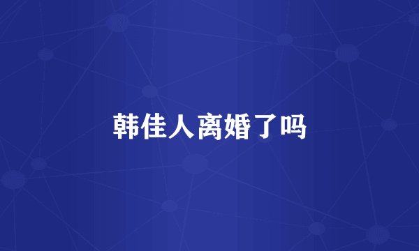 韩佳人离婚了吗
