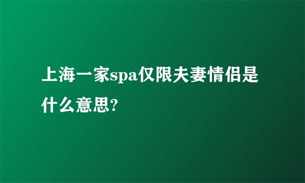上海一家spa仅限夫妻情侣是什么意思?