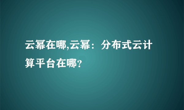 云幂在哪,云幂：分布式云计算平台在哪？