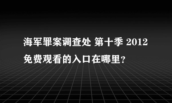 海军罪案调查处 第十季 2012免费观看的入口在哪里？
