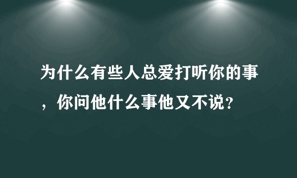 为什么有些人总爱打听你的事，你问他什么事他又不说？