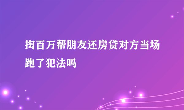 掏百万帮朋友还房贷对方当场跑了犯法吗