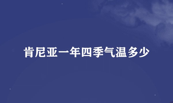 肯尼亚一年四季气温多少