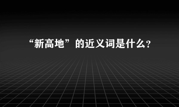 “新高地”的近义词是什么？