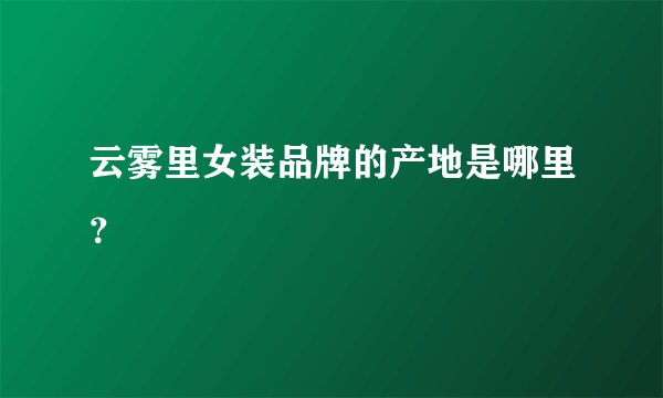 云雾里女装品牌的产地是哪里？