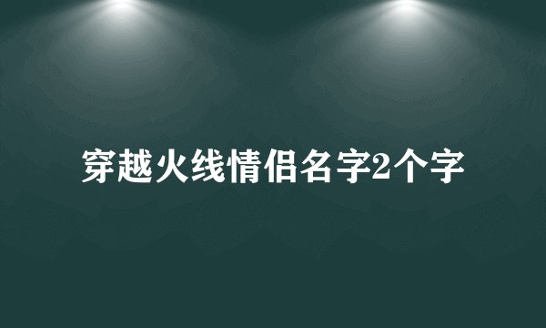 穿越火线情侣名字2个字