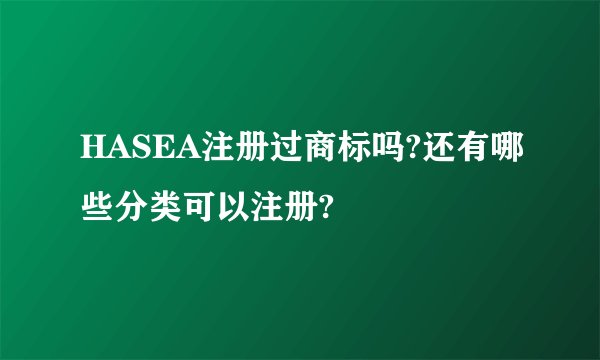HASEA注册过商标吗?还有哪些分类可以注册?