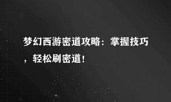 梦幻西游密道攻略：掌握技巧，轻松刷密道！