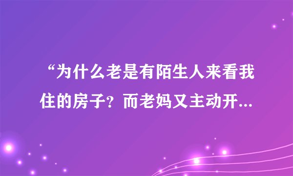 “为什么老是有陌生人来看我住的房子？而老妈又主动开门让看呢？”