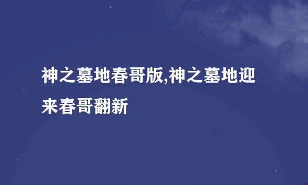 神之墓地春哥版,神之墓地迎来春哥翻新