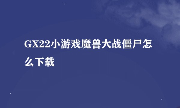 GX22小游戏魔兽大战僵尸怎么下载