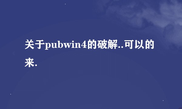 关于pubwin4的破解..可以的来.