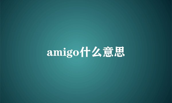 amigo什么意思