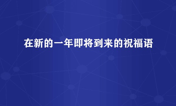 在新的一年即将到来的祝福语