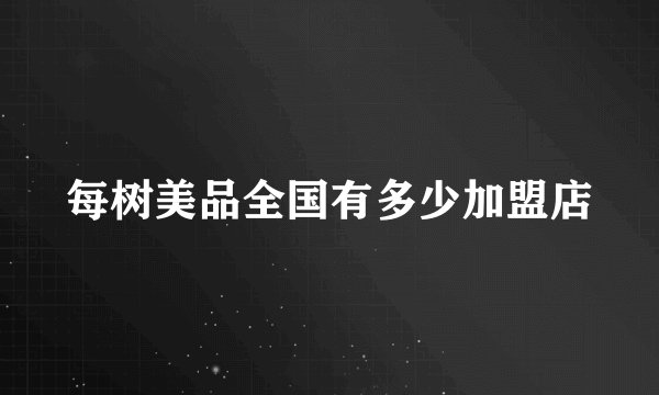每树美品全国有多少加盟店