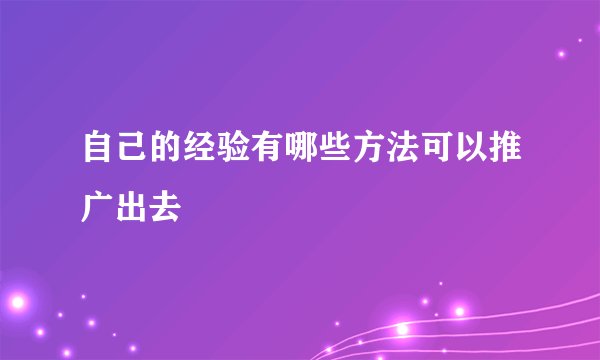 自己的经验有哪些方法可以推广出去