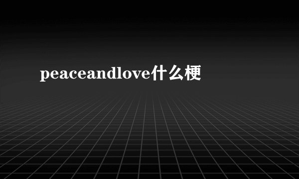 peaceandlove什么梗